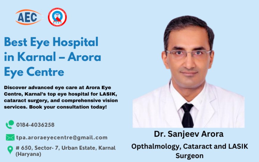 Looking for the Best Eye Hospital in Karnal? Discover Arora Eye Centre's Leading Services