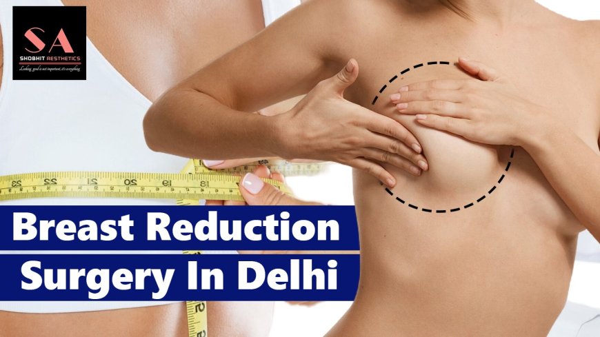 Breast Reduction Surgery Delhi: Tips for a Smooth and Successful Recovery