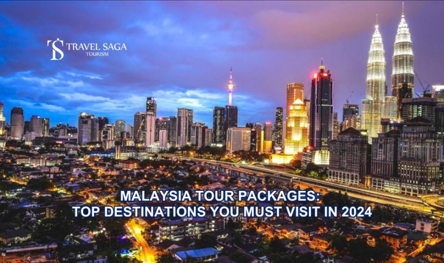 Malaysia Tour Packages: Top Destinations You Must Visit in 2024