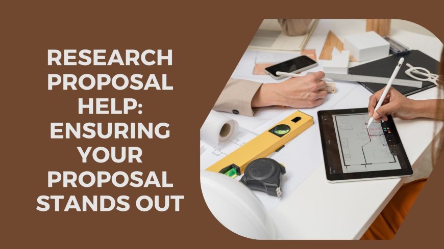 Research Proposal Help: Ensuring Your Proposal Stands Out