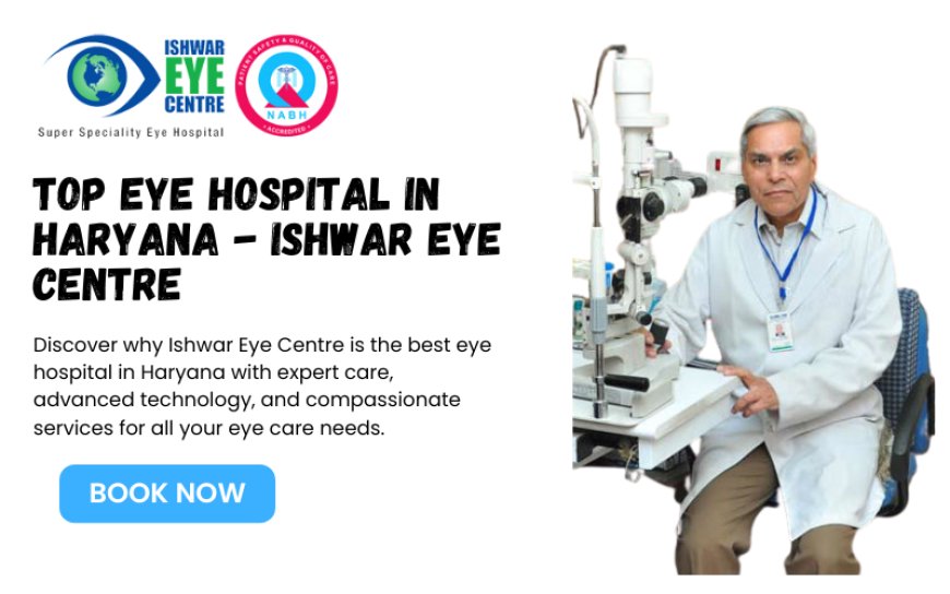 Why Ishwar Eye Centre is the Best Eye Hospital in Haryana