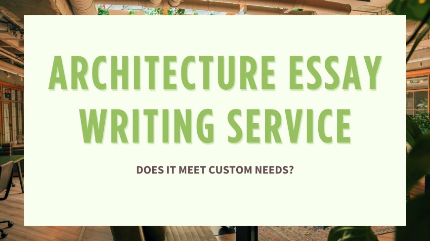 Architecture Essay Writing Service: Does It Meet Custom Needs?