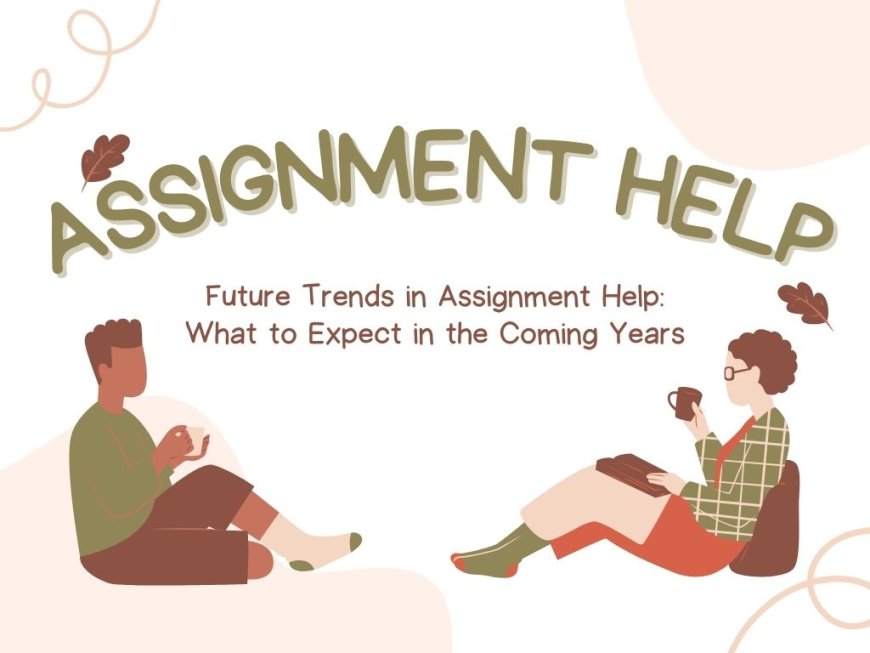 Assignment Help : Future Trends in Assignment Help: What to Expect in the Coming Years