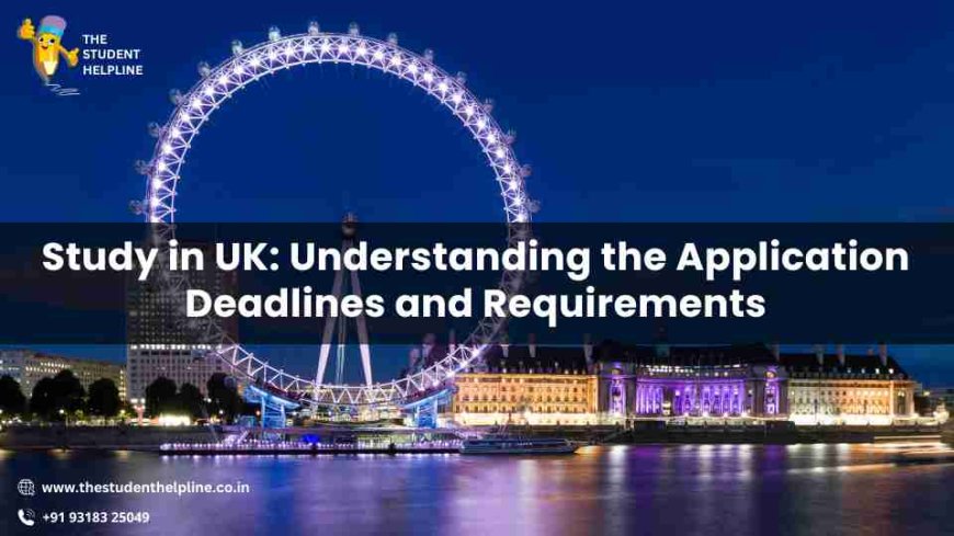 Study in UK: Understanding the Application Deadlines and Requirements