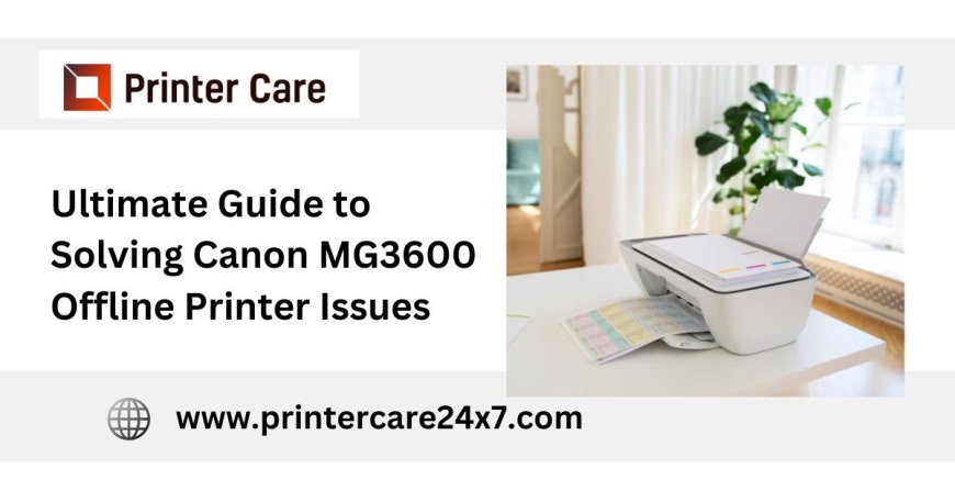 Ultimate Guide to Solving Canon MG3600 Offline Printer Issues