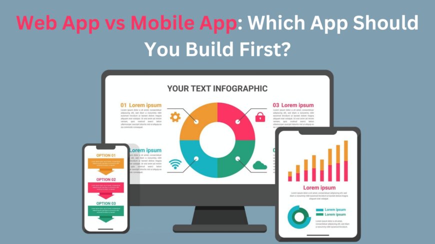 Web App vs Mobile App: Which App Should You Build First?