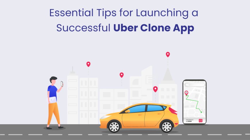 Essential Tips for Launching a Successful Uber Clone App