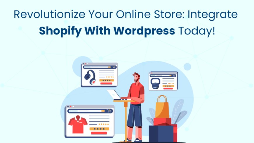 Revolutionize Your Online Store: Integrate Shopify with WordPress Today!