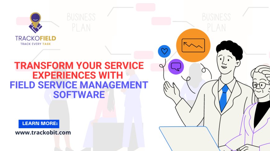 Transform Your Service Experiences With Field Service Management Software