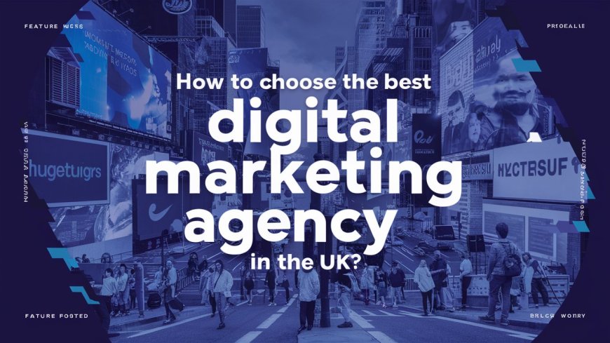 How to Choose the Best Digital Marketing Agency in the UK?