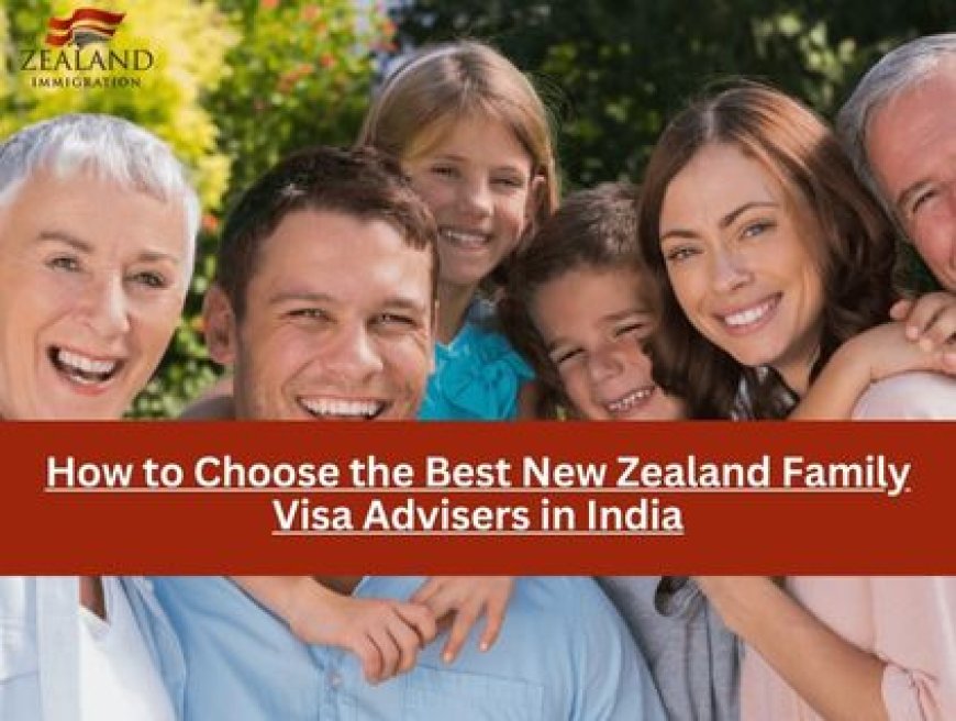 How to Choose the Best New Zealand Family Visa Advisers in India