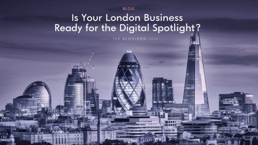 Is Your London Business Ready for the Digital Spotlight?