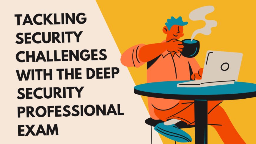 Tackling Security Challenges with the Deep-Security-Professional Exam