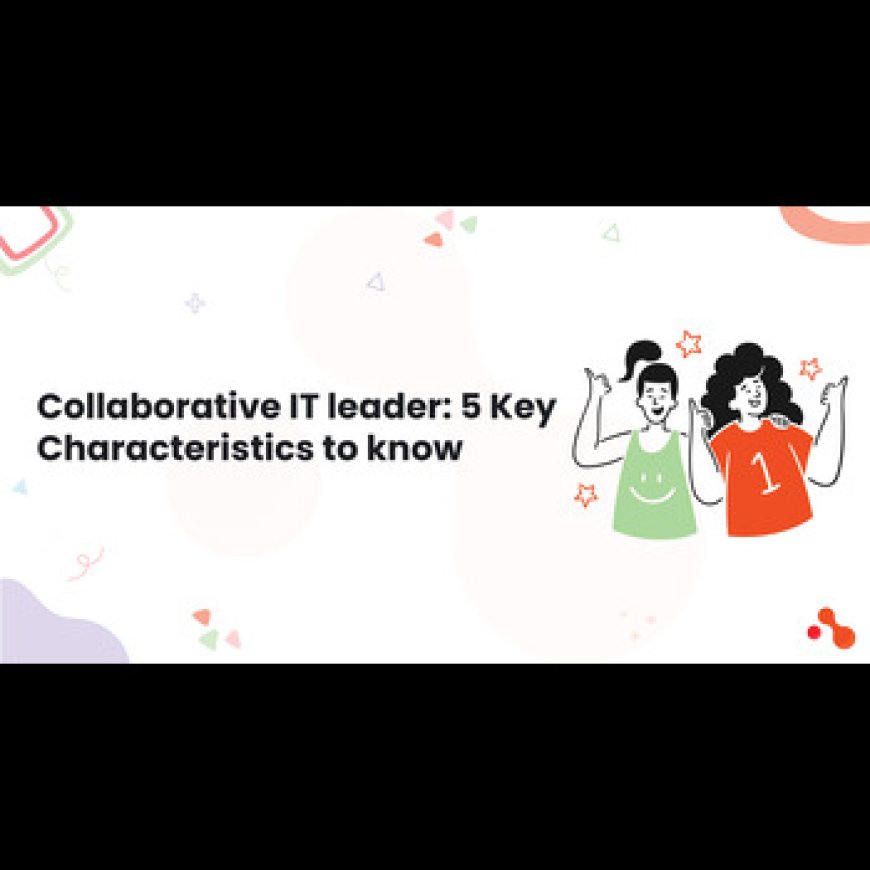 Collaborative IT leader: 5 Key Characteristics to know