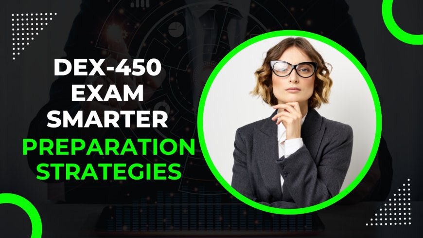 DEX-450 Exam: Smarter Preparation Strategies