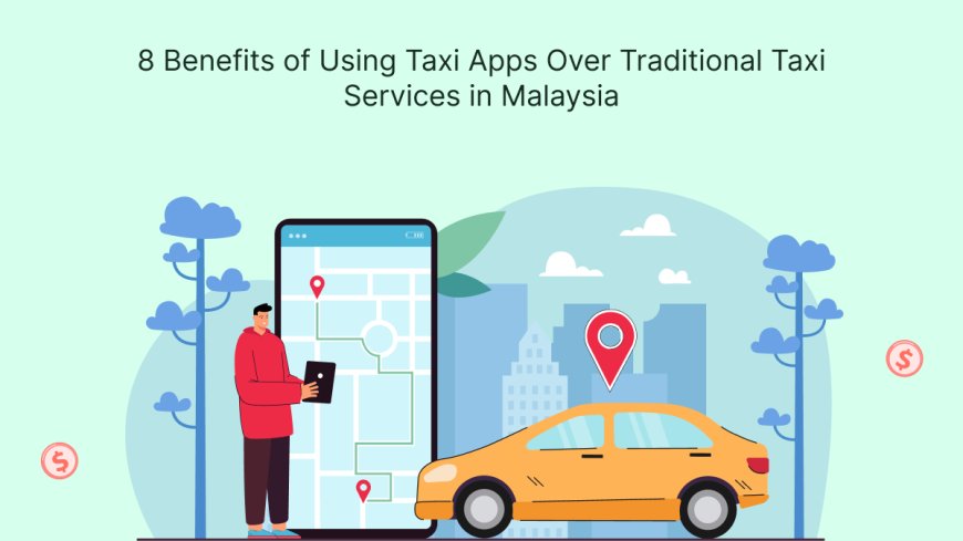 8 Benefits of Using Taxi Apps Over Traditional Taxi Services in Malaysia