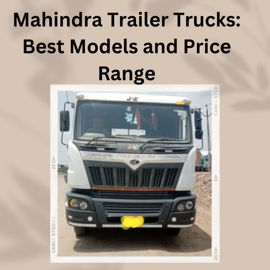 Mahindra Trailer Trucks: Best Models and Price Range