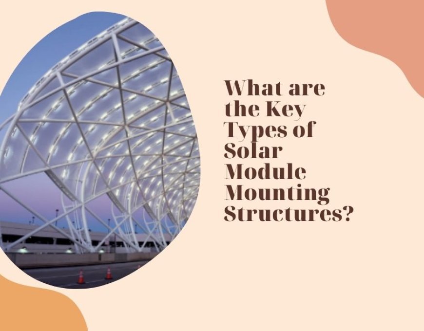 What Are the Key Types of Solar Module Mounting Structures?