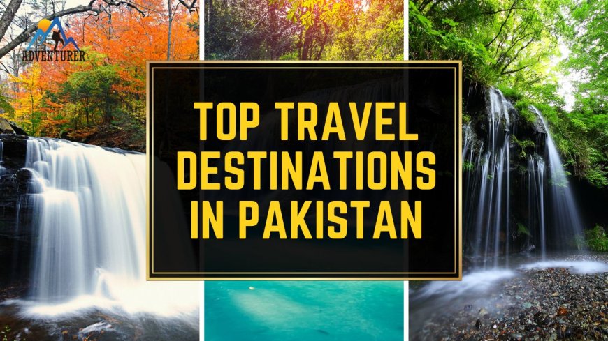 Top Travel Destinations in Pakistan: Your Ultimate Guide