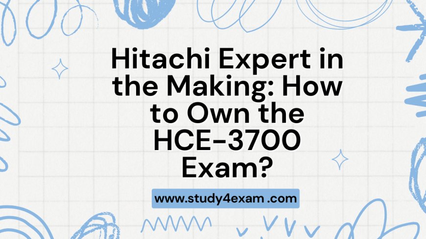 Hitachi Expert in the Making: How to Own the HCE-3700 Exam?