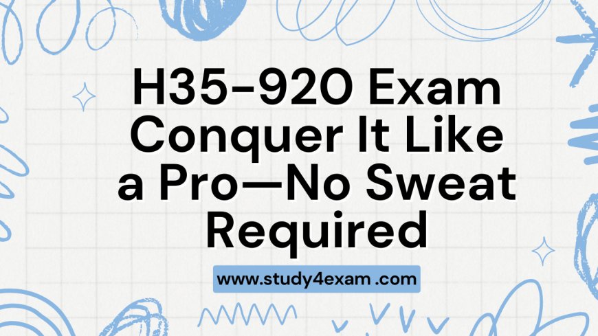 H35-920 Exam: Conquer It Like a Pro—No Sweat Required