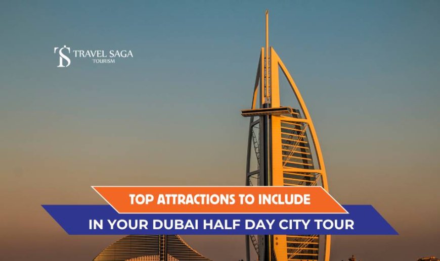 Top Attractions to Include in Your Dubai Half Day City Tour