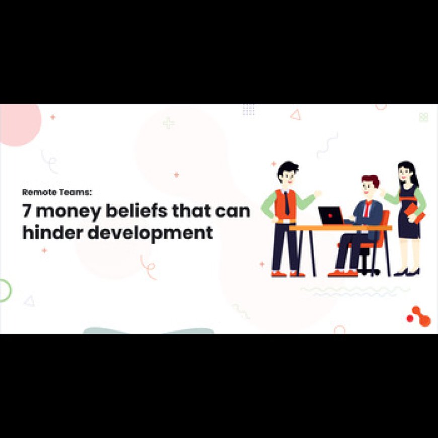 Remote Teams: 7 money beliefs that can hinder development