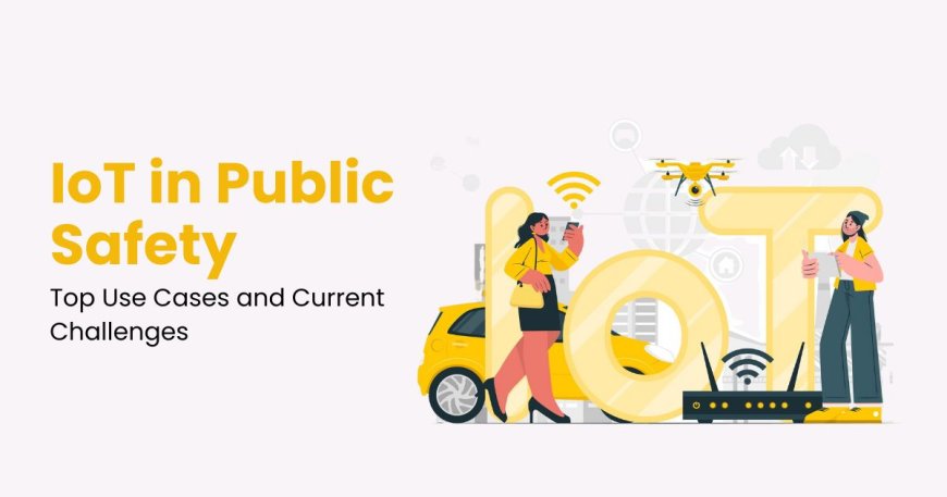 IoT in Public Safety: Top Use Cases and Current Challenges