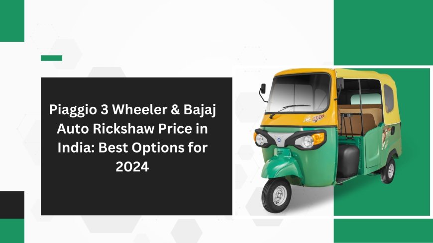 Piaggio 3 Wheeler & Bajaj Auto Rickshaw Price in India: Best Options for 2024