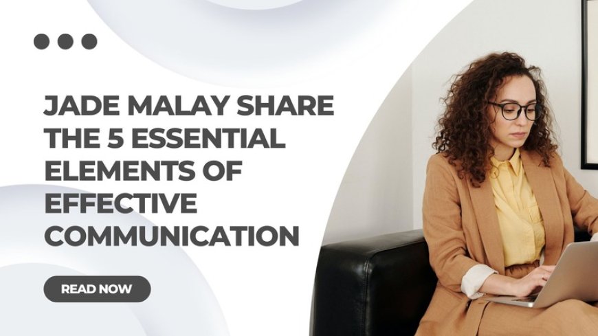 Jade Malay Share the 5 Essential Elements of Effective Communication