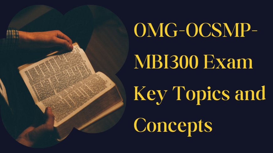 OMG-OCSMP-MBI300 Exam Key Topics and Concepts