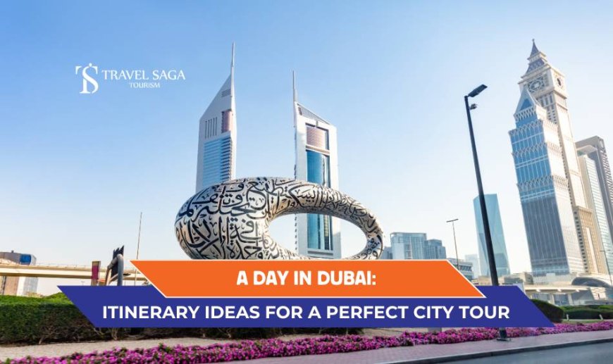 A Day in Dubai: Itinerary Ideas for a Perfect City Tour