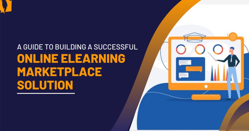 A Guide to Building a Successful Online eLearning Marketplace Solution