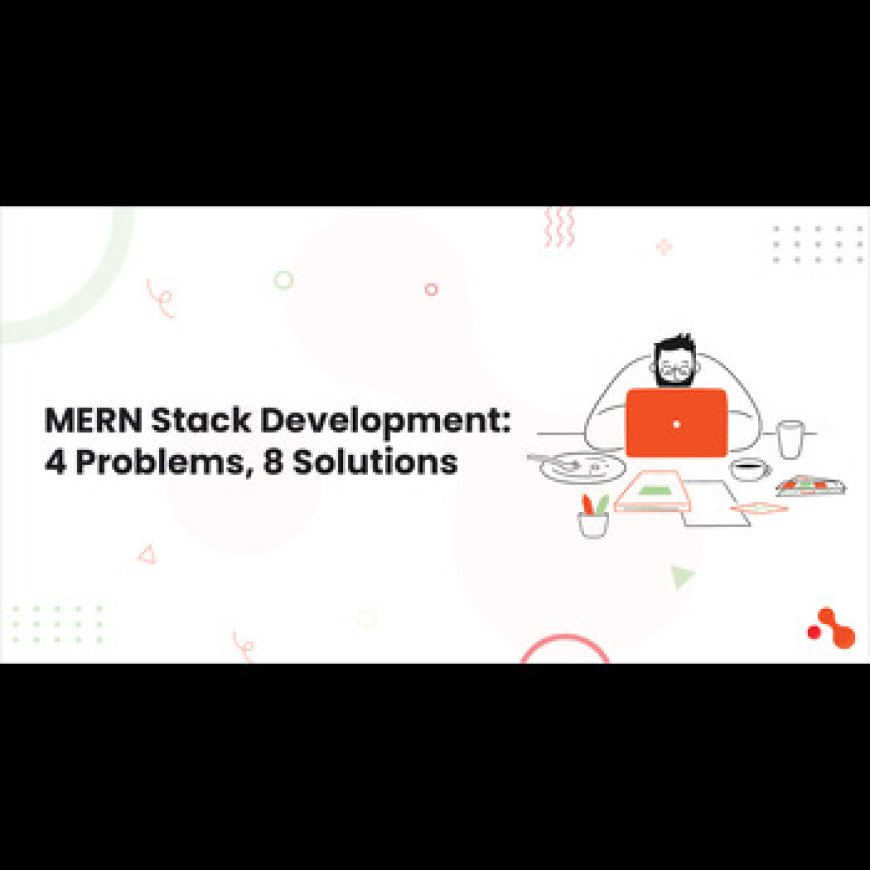 MERN Stack Development: 4 Problems, 8 Solutions