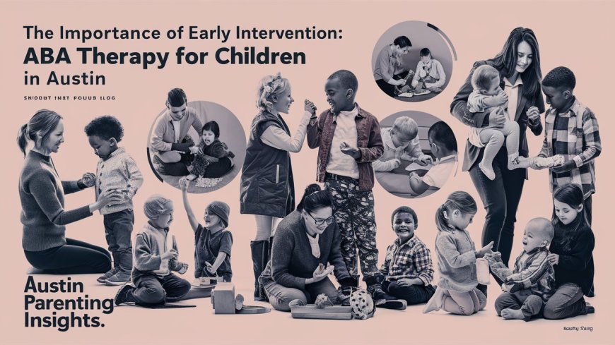 The Importance of Early Intervention: ABA Therapy for Children in Austin