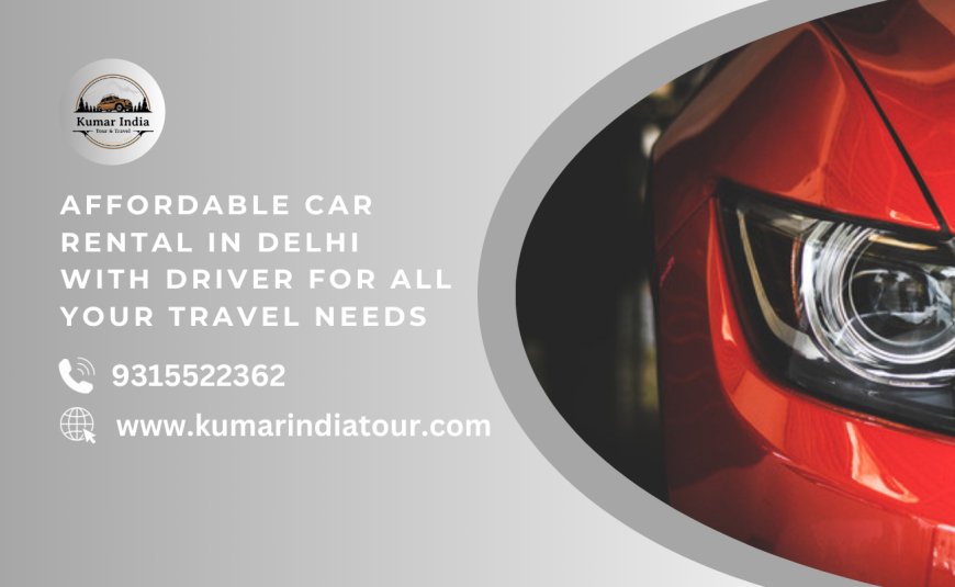 Affordable Car Rental in Delhi with Driver for All Your Travel Needs