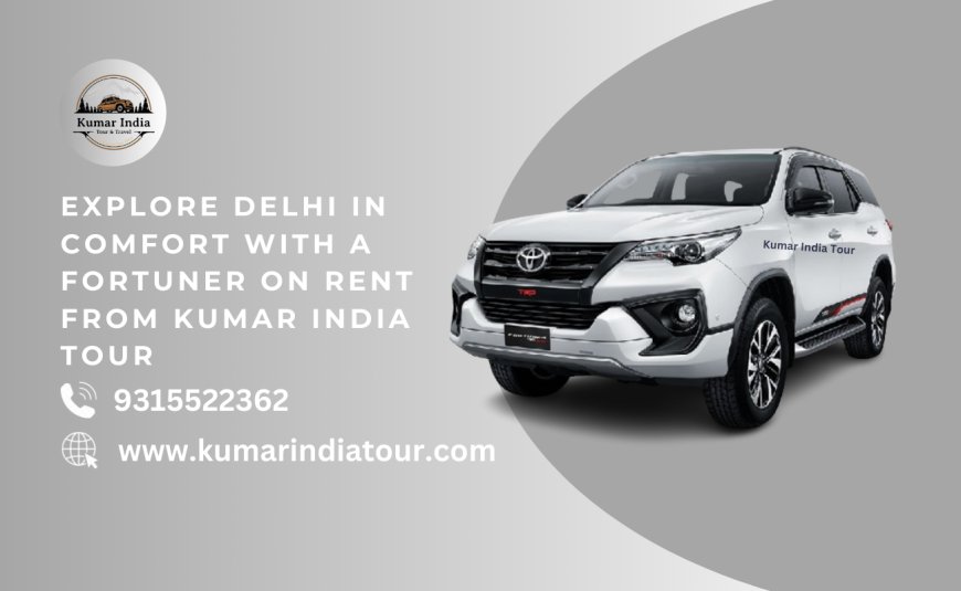 Explore Delhi in Comfort with a Fortuner on Rent from Kumar India Tour