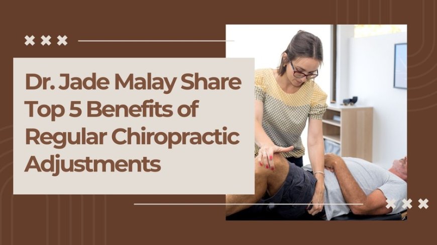 Dr. Jade Malay Share Top 5 Benefits of Regular Chiropractic Adjustments