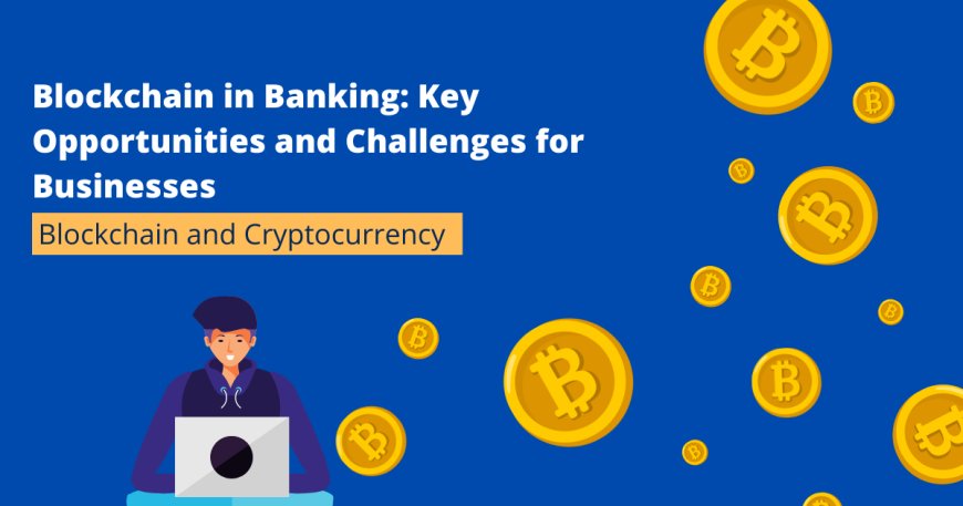 Blockchain in Banking: Key Opportunities and Challenges for Businesses