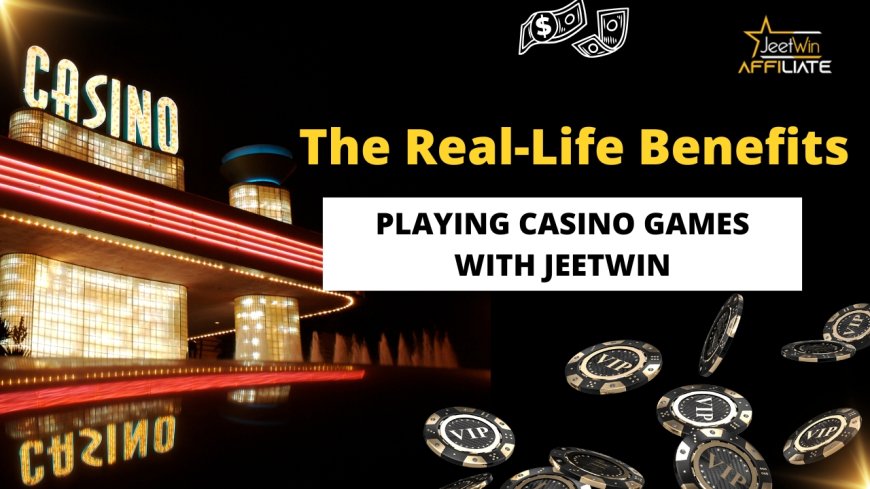 The Real-Life Benefits Of Playing Casino Games With Jeetwin