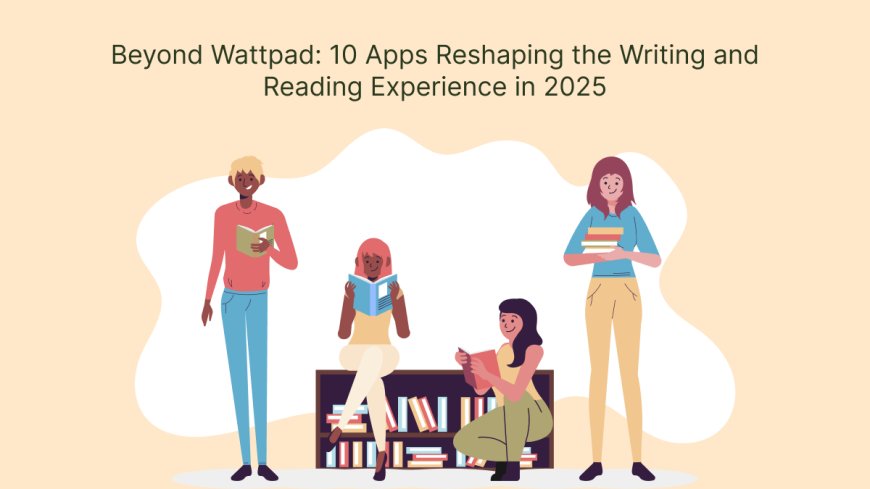 Beyond Wattpad: 10 Apps Reshaping the Writing and Reading Experience in 2025