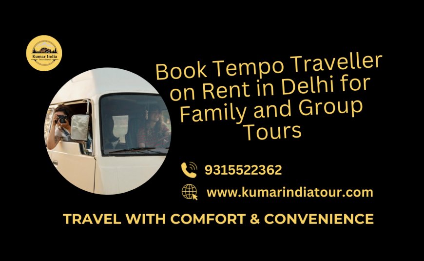 Book Tempo Traveller on Rent in Delhi for Family and Group Tours