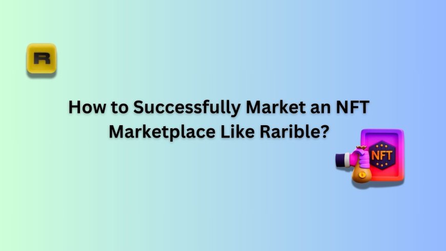 How to Successfully Market an NFT Marketplace Like Rarible?