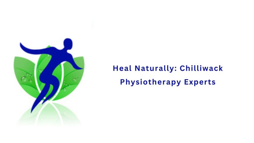 Heal Naturally: Chilliwack Physiotherapy Experts