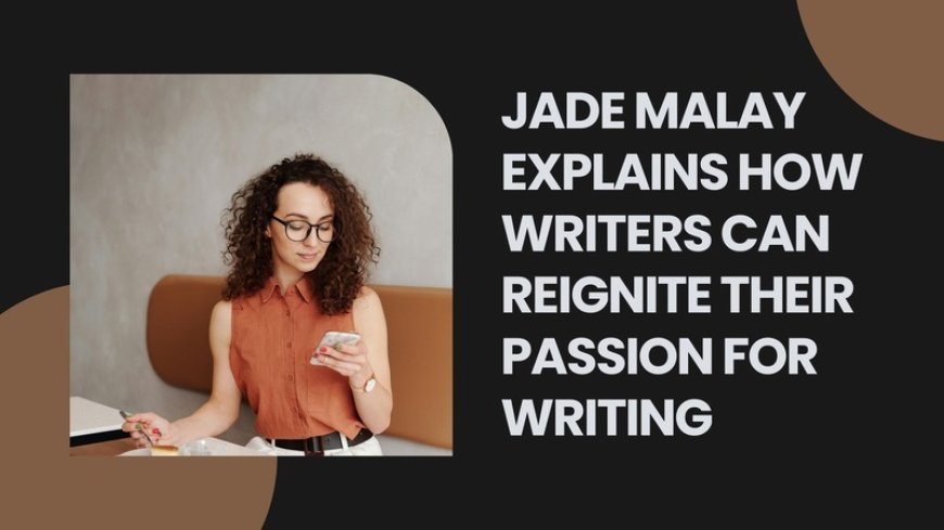 Jade Malay Explains How Writers Can Reignite Their Passion for Writing