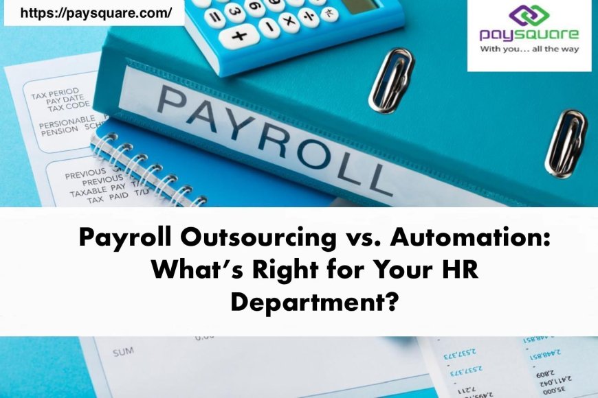 Payroll Outsourcing vs. Automation: What’s Right for Your HR Department?