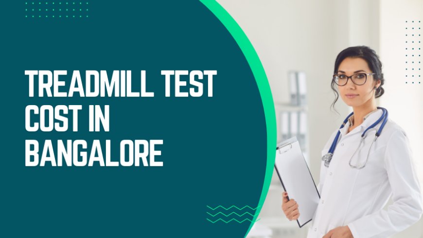 Treadmill Test Cost in Bangalore: A Comprehensive Guide