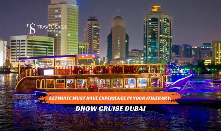 Ultimate Must Have Experience In Your Itinerary: Dhow Cruise Dubai