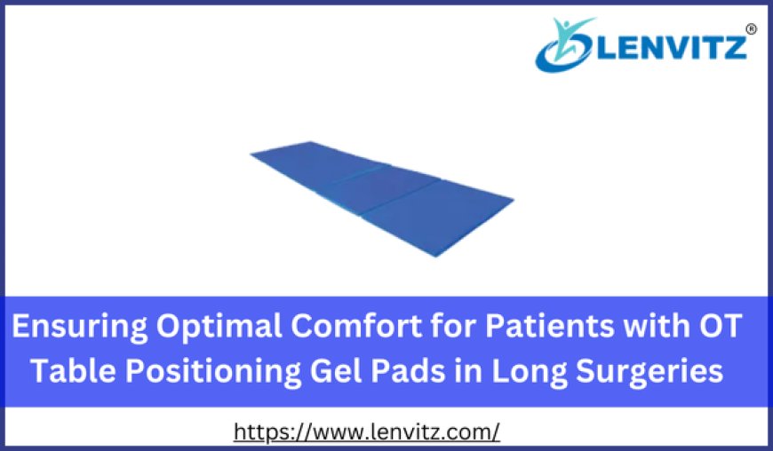 Ensuring Optimal Comfort for Patients with OT Table Positioning Gel Pads in Long Surgeries