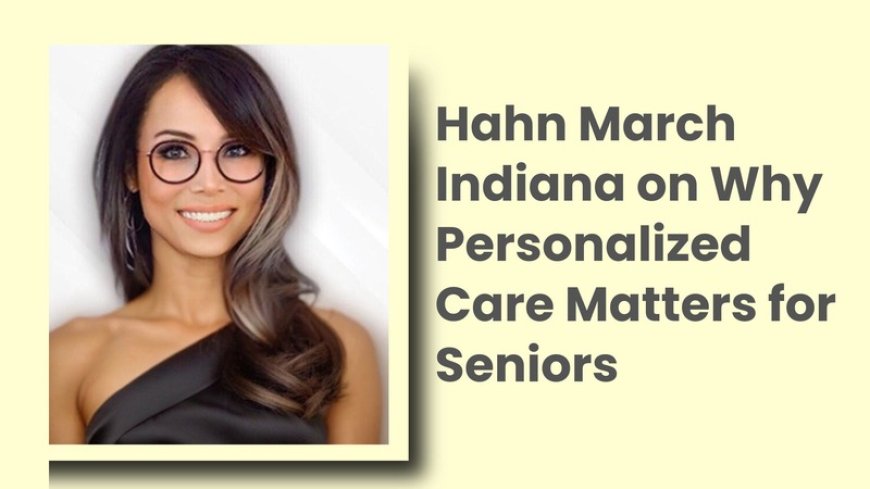 Hahn March Indiana on Why Personalized Care Matters for Seniors